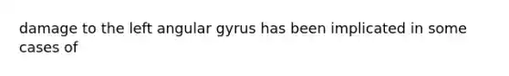 damage to the left angular gyrus has been implicated in some cases of