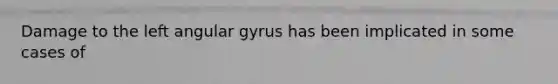 Damage to the left angular gyrus has been implicated in some cases of