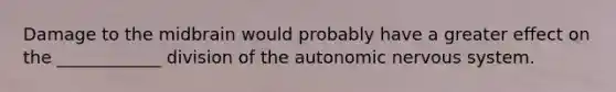 Damage to the midbrain would probably have a greater effect on the ____________ division of the autonomic nervous system.