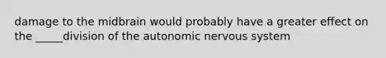 damage to the midbrain would probably have a greater effect on the _____division of the autonomic nervous system