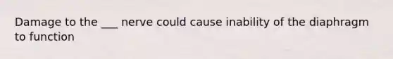 Damage to the ___ nerve could cause inability of the diaphragm to function