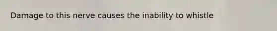 Damage to this nerve causes the inability to whistle