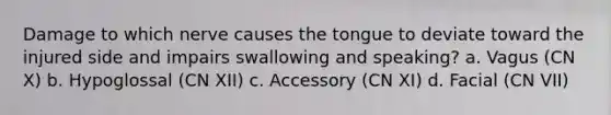 Damage to which nerve causes the tongue to deviate toward the injured side and impairs swallowing and speaking? a. Vagus (CN X) b. Hypoglossal (CN XII) c. Accessory (CN XI) d. Facial (CN VII)