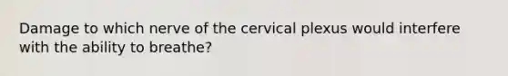 Damage to which nerve of the cervical plexus would interfere with the ability to breathe?