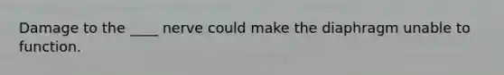 Damage to the ____ nerve could make the diaphragm unable to function.