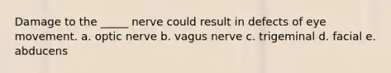 Damage to the _____ nerve could result in defects of eye movement. a. optic nerve b. vagus nerve c. trigeminal d. facial e. abducens