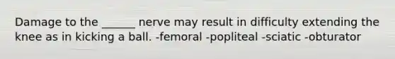 Damage to the ______ nerve may result in difficulty extending the knee as in kicking a ball. -femoral -popliteal -sciatic -obturator