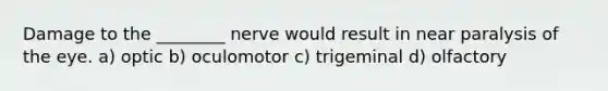 Damage to the ________ nerve would result in near paralysis of the eye. a) optic b) oculomotor c) trigeminal d) olfactory