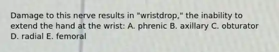 Damage to this nerve results in "wristdrop," the inability to extend the hand at the wrist: A. phrenic B. axillary C. obturator D. radial E. femoral