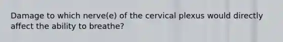 Damage to which nerve(e) of the cervical plexus would directly affect the ability to breathe?