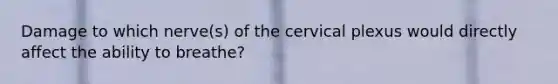 Damage to which nerve(s) of the cervical plexus would directly affect the ability to breathe?