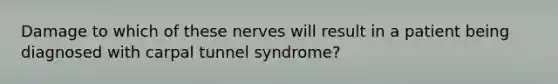 Damage to which of these nerves will result in a patient being diagnosed with carpal tunnel syndrome?