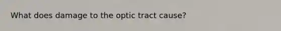 What does damage to the optic tract cause?