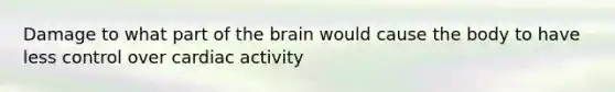 Damage to what part of <a href='https://www.questionai.com/knowledge/kLMtJeqKp6-the-brain' class='anchor-knowledge'>the brain</a> would cause the body to have less control over cardiac activity