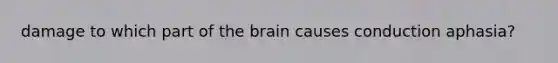 damage to which part of the brain causes conduction aphasia?