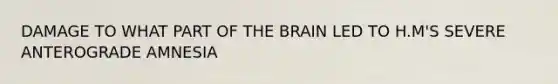 DAMAGE TO WHAT PART OF THE BRAIN LED TO H.M'S SEVERE ANTEROGRADE AMNESIA