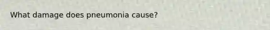 What damage does pneumonia cause?