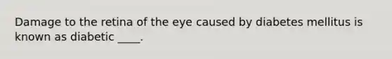 Damage to the retina of the eye caused by diabetes mellitus is known as diabetic ____.