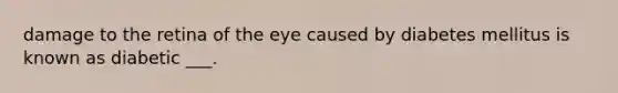 damage to the retina of the eye caused by diabetes mellitus is known as diabetic ___.