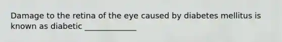 Damage to the retina of the eye caused by diabetes mellitus is known as diabetic _____________