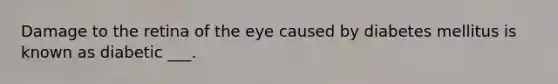 Damage to the retina of the eye caused by diabetes mellitus is known as diabetic ___.