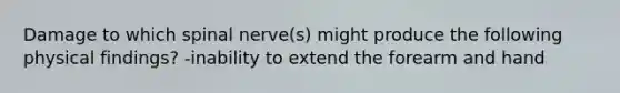 Damage to which spinal nerve(s) might produce the following physical findings? -inability to extend the forearm and hand