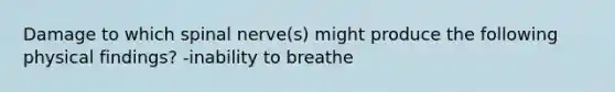 Damage to which spinal nerve(s) might produce the following physical findings? -inability to breathe