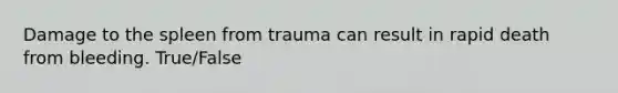 Damage to the spleen from trauma can result in rapid death from bleeding. True/False