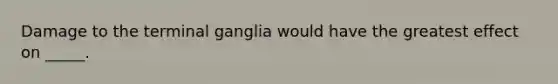 Damage to the terminal ganglia would have the greatest effect on _____.