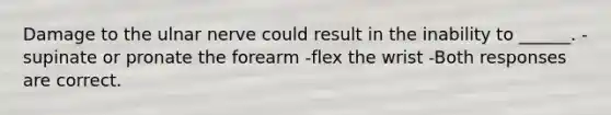 Damage to the ulnar nerve could result in the inability to ______. -supinate or pronate the forearm -flex the wrist -Both responses are correct.