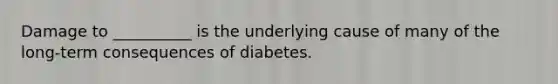 Damage to __________ is the underlying cause of many of the long-term consequences of diabetes.