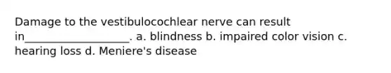 Damage to the vestibulocochlear nerve can result in___________________. a. blindness b. impaired color vision c. hearing loss d. Meniere's disease