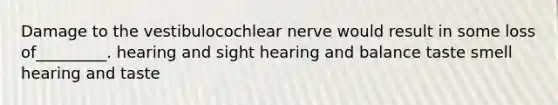 Damage to the vestibulocochlear nerve would result in some loss of_________. hearing and sight hearing and balance taste smell hearing and taste