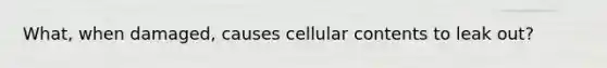 What, when damaged, causes cellular contents to leak out?