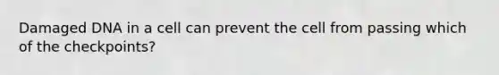 Damaged DNA in a cell can prevent the cell from passing which of the checkpoints?