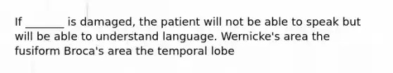 If _______ is damaged, the patient will not be able to speak but will be able to understand language. Wernicke's area the fusiform Broca's area the temporal lobe