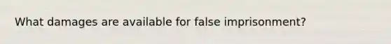 What damages are available for false imprisonment?