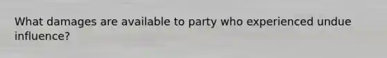 What damages are available to party who experienced undue influence?