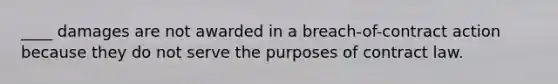 ____ damages are not awarded in a breach-of-contract action because they do not serve the purposes of contract law.