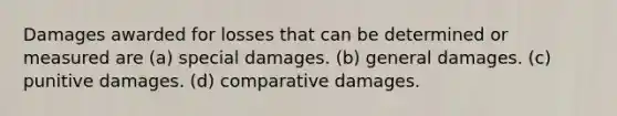 Damages awarded for losses that can be determined or measured are (a) special damages. (b) general damages. (c) punitive damages. (d) comparative damages.