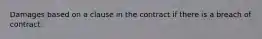 Damages based on a clause in the contract if there is a breach of contract.