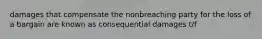 damages that compensate the nonbreaching party for the loss of a bargain are known as consequential damages t/f