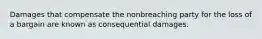 Damages that compensate the nonbreaching party for the loss of a bargain are known as consequential damages.