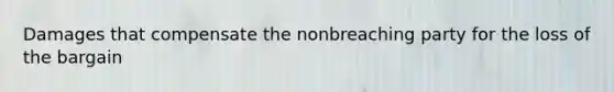 Damages that compensate the nonbreaching party for the loss of the bargain