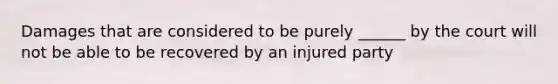 Damages that are considered to be purely ______ by the court will not be able to be recovered by an injured party