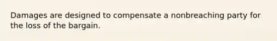 Damages are designed to compensate a nonbreaching party for the loss of the bargain.