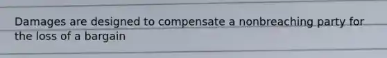 Damages are designed to compensate a nonbreaching party for the loss of a bargain