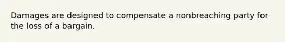 Damages are designed to compensate a nonbreaching party for the loss of a bargain.