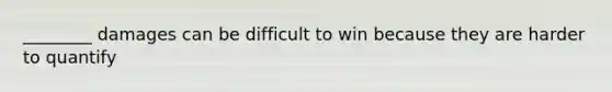 ________ damages can be difficult to win because they are harder to quantify