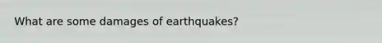 What are some damages of earthquakes?